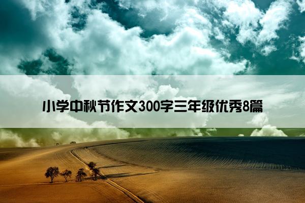 小学中秋节作文300字三年级优秀8篇