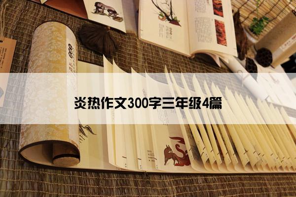 炎热作文300字三年级4篇