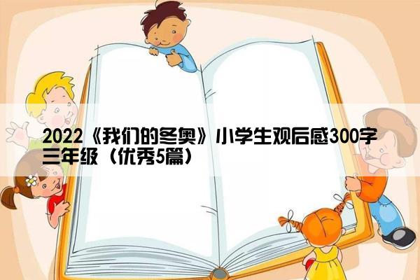 2022《我们的冬奥》小学生观后感300字三年级（优秀5篇）
