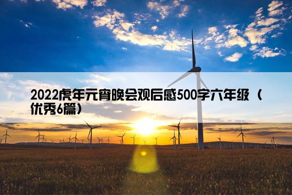 2022虎年元宵晚会观后感500字六年级（优秀6篇）