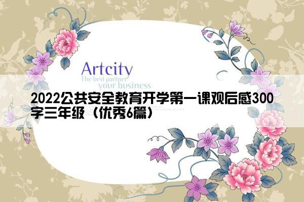 2022公共安全教育开学第一课观后感300字三年级（优秀6篇）
