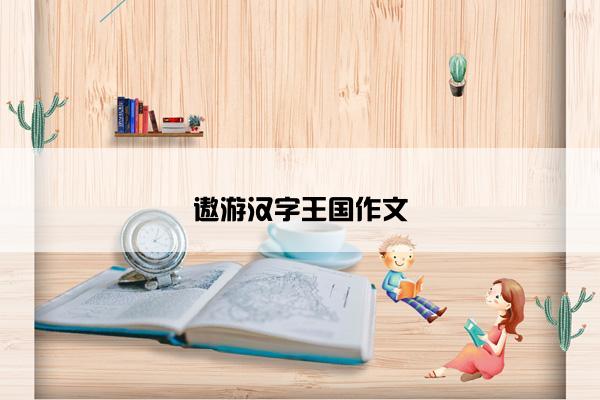 遨游汉字王国作文