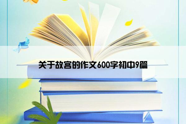 关于故宫的作文600字初中9篇