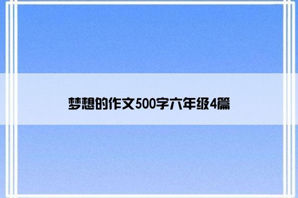 梦想的作文500字六年级4篇