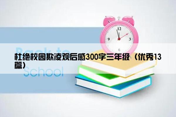 杜绝校园欺凌观后感300字三年级（优秀13篇）
