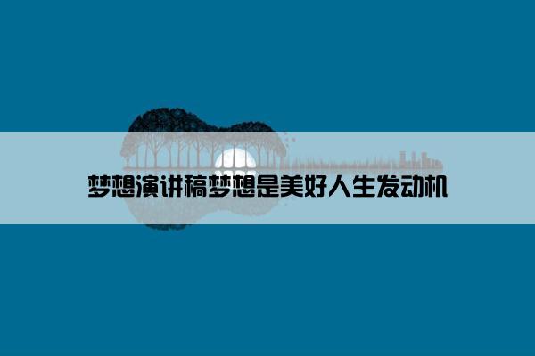 梦想演讲稿梦想是美好人生发动机