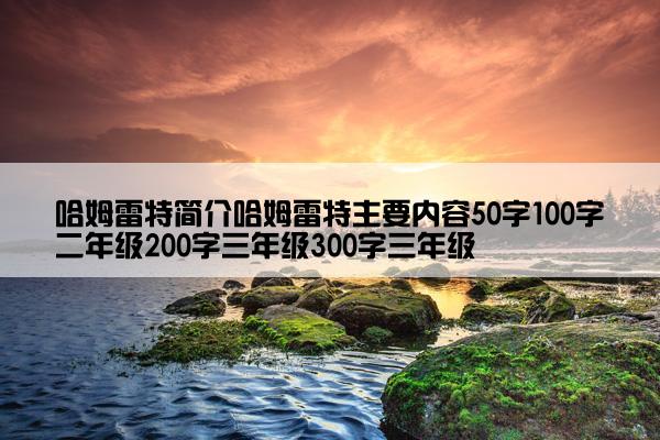 哈姆雷特简介哈姆雷特主要内容50字100字二年级200字三年级300字三年级