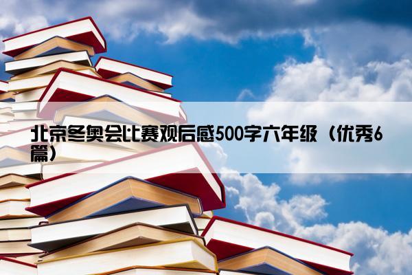 北京冬奥会比赛观后感500字六年级（优秀6篇）