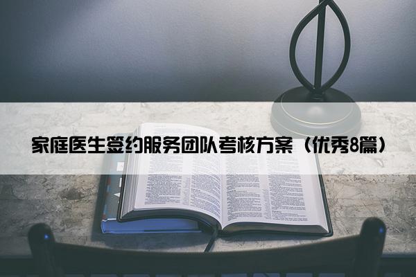 家庭医生签约服务团队考核方案（优秀8篇）