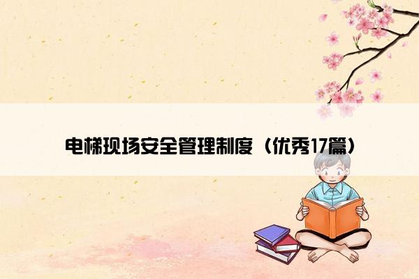 电梯现场安全管理制度（优秀17篇）