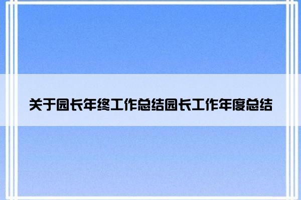 关于园长年终工作总结园长工作年度总结