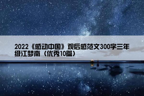 2022《感动中国》观后感范文300字三年级江梦南（优秀10篇）