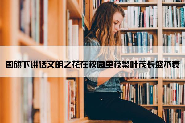 国旗下讲话文明之花在校园里枝繁叶茂长盛不衰