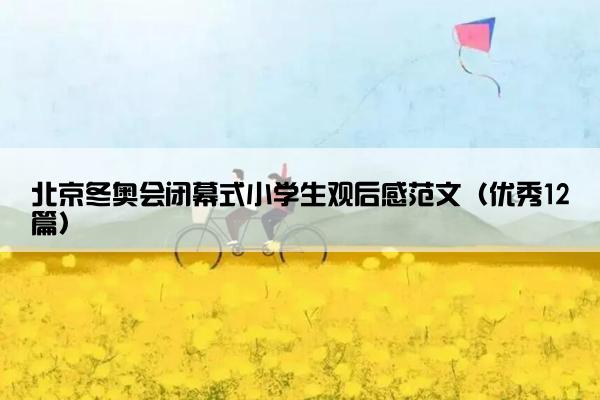 北京冬奥会闭幕式小学生观后感范文（优秀12篇）