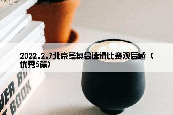 2022.2.7北京冬奥会速滑比赛观后感（优秀5篇）