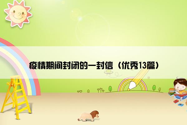 疫情期间封闭的一封信（优秀13篇）
