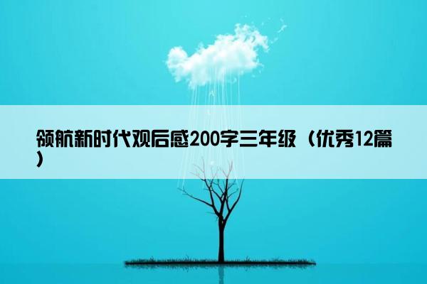 领航新时代观后感200字三年级（优秀12篇）