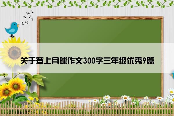 关于登上月球作文300字三年级优秀9篇