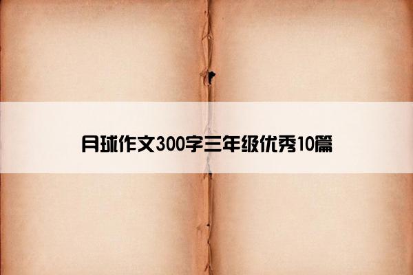 月球作文300字三年级优秀10篇