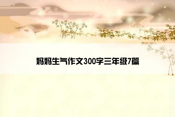 妈妈生气作文300字三年级7篇
