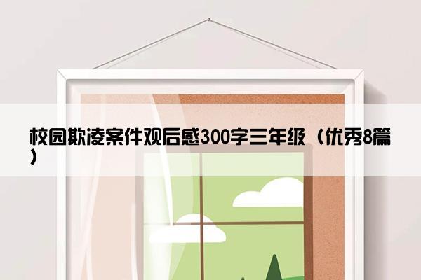校园欺凌案件观后感300字三年级（优秀8篇）