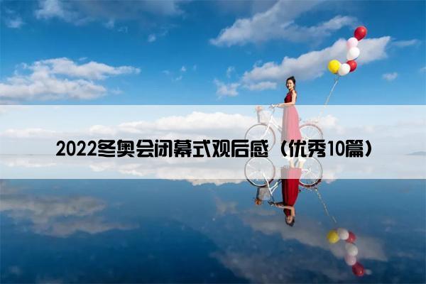 2022冬奥会闭幕式观后感（优秀10篇）