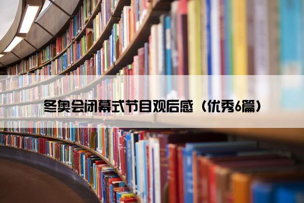 冬奥会闭幕式节目观后感（优秀6篇）