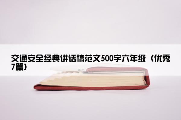 交通安全经典讲话稿范文500字六年级（优秀7篇）