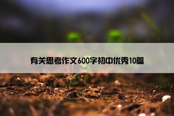 有关思考作文600字初中优秀10篇