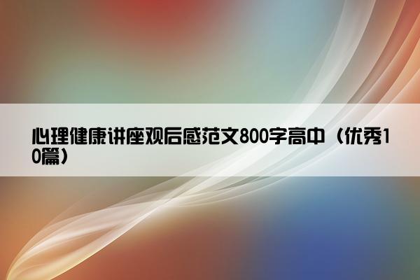 心理健康讲座观后感范文800字高中（优秀10篇）