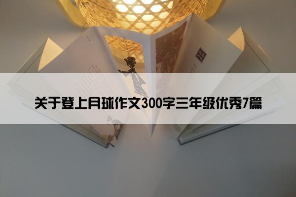 关于登上月球作文300字三年级优秀7篇