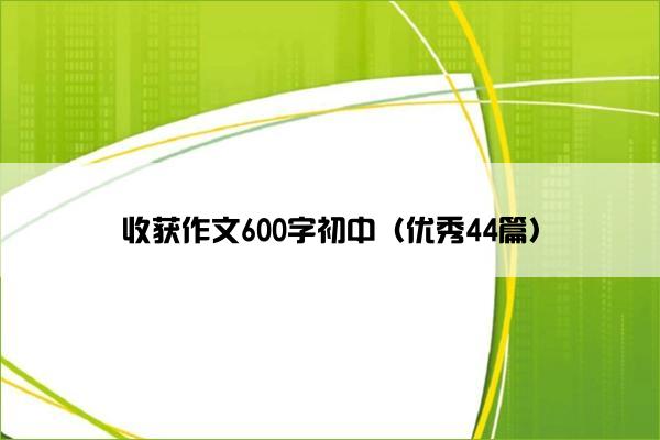收获作文600字初中（优秀44篇）