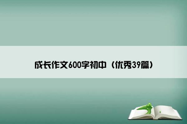 成长作文600字初中（优秀39篇）