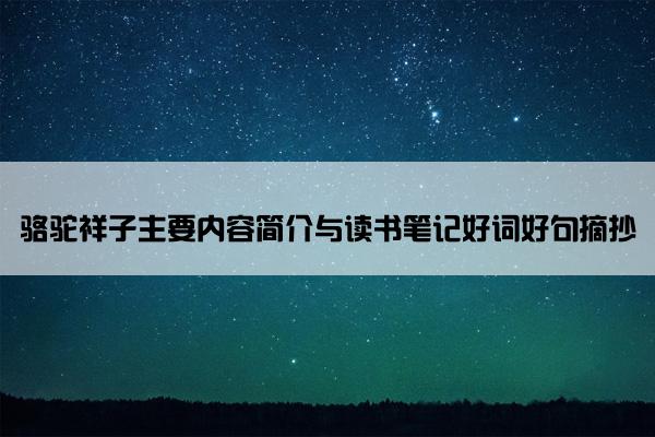 骆驼祥子主要内容简介与读书笔记好词好句摘抄