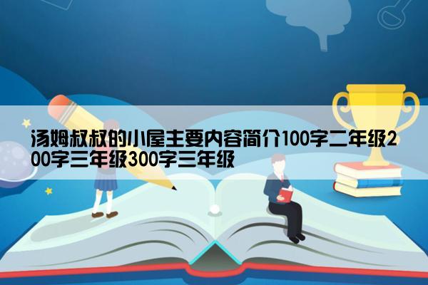 汤姆叔叔的小屋主要内容简介100字二年级200字三年级300字三年级