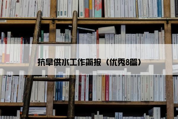 抗旱供水工作简报（优秀8篇）