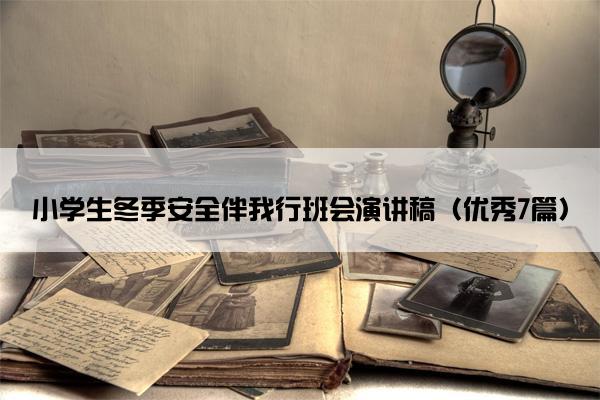 小学生冬季安全伴我行班会演讲稿（优秀7篇）