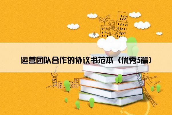 运营团队合作的协议书范本（优秀5篇）