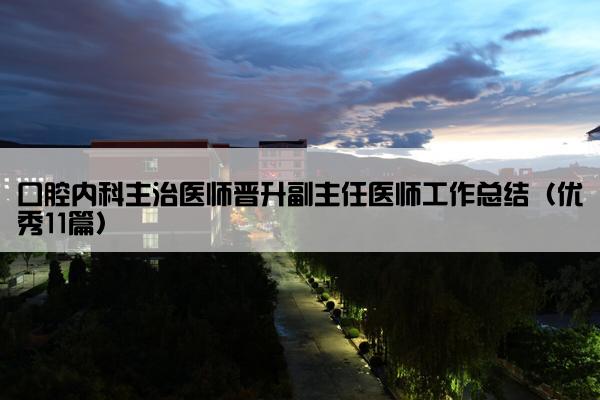 口腔内科主治医师晋升副主任医师工作总结（优秀11篇）