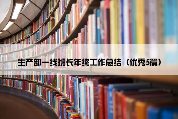 生产部一线班长年终工作总结（优秀5篇）