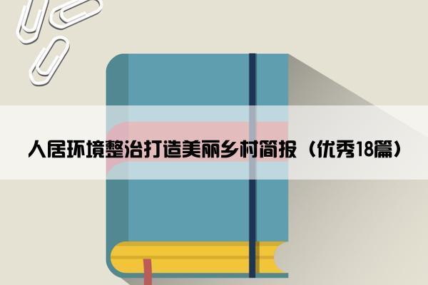 人居环境整治打造美丽乡村简报（优秀18篇）