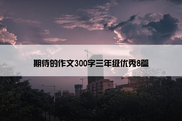 期待的作文300字三年级优秀8篇