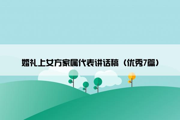 婚礼上女方家属代表讲话稿（优秀7篇）