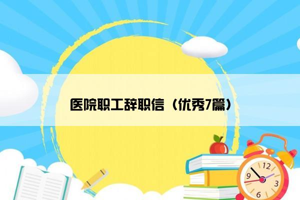 医院职工辞职信（优秀7篇）