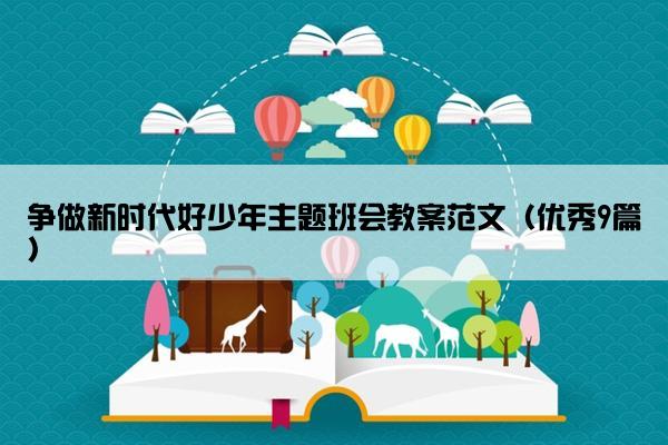争做新时代好少年主题班会教案范文（优秀9篇）