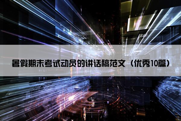 暑假期末考试动员的讲话稿范文（优秀10篇）