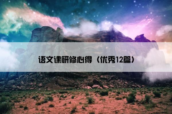 语文课研修心得（优秀12篇）