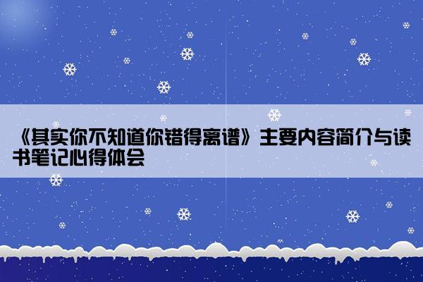 《其实你不知道你错得离谱》主要内容简介与读书笔记心得体会