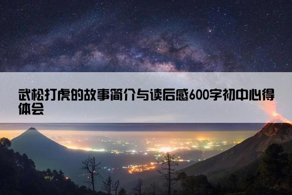 武松打虎的故事简介与读后感600字初中心得体会