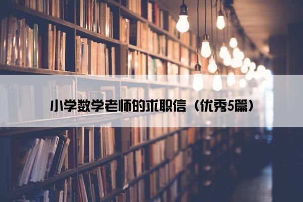 小学数学老师的求职信（优秀5篇）